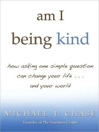 am i being kind: how asking one simple question can change your life...and your world
