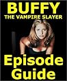 BUFFY THE VAMPIRE SLAYER EPISODE GUIDE: Covers All 144 Episodes with Extensive Plot Summaries. Searchable. Companion to DVDs, Blu Ray, Box Set and Motion Comic. 380 pages