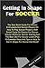 Getting In Shape For Soccer: The Best Book Guide For Soccer Enthusiasts And Soccer Players On How To Play Soccer Properly With Smart Facts On Fitness For Soccer, Soccer Workouts, Soccer Training And The Best Diet For Soccer Lovers Plus 10 Essential Ways