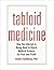 Tabloid Medicine: How the Internet Is Being Used to Hijack Medical Science for Fear and Profit