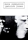 Mute Communion by Patrick Jones Mute Communion by Patrick Jones