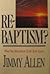 Re-Baptism?  What One Must Know to be Born Again by Jimmy Allen