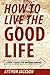 How to Live the Good Life by Arthur Jackson
