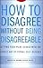 How to Disagree Without Being Disagreeable: Getting Your Point Across with the Gentle Art of Verbal Self-Defense