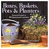 Boxes, Baskets, Pots & Planters: A Practical Guide to 100 Inspirational Containers