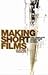 Making Short Films: The Complete Guide from Script to Screen