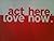 act here. love now.