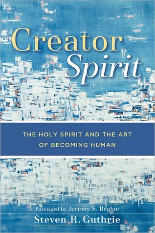Creator Spirit: The Holy Spirit and the Art of Becoming Human (Kindle Edition)