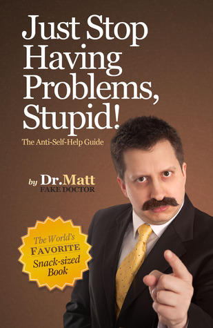 Just Stop Having Problems, Stupid!: The Anti-Self Help Guide (Kindle Edition)