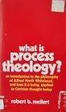 What is Process Theology?: An Introduction to the Philosophy of Alfred North Whitehead, and How it is Being Applied to Christian Thought Today What is Process Theology?: An Introduction to the Philosophy of Alfred North Whitehead, and How it is Being Applied to Christian Thought Today