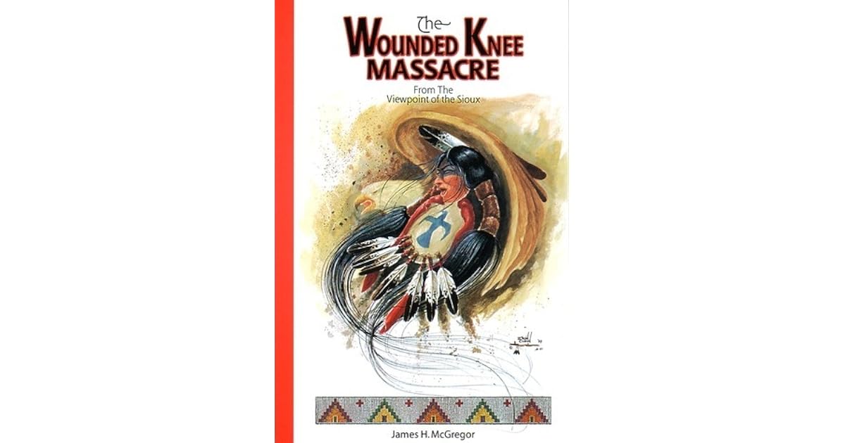 The Wounded Knee Massacre from the Viewpoint of the Sioux by James H