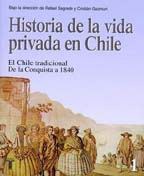 Historia De La Vida Privada en Chile. Tomo 1: El Chile Tradicional. De La Conquista a 1840