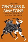 Centaurs and Amazons: Women and the Pre-History of the Great Chain of Being Centaurs and Amazons: Women and the Pre-History of the Great Chain of Being