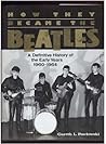 How They Became the Beatles, A Definitive History of the Early Years 1960-1964 How They Became the Beatles, A Definitive History of the Early Years 1960-1964