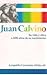 Juan Calvino: Su vida y obra a 500 anos de su nacimiento