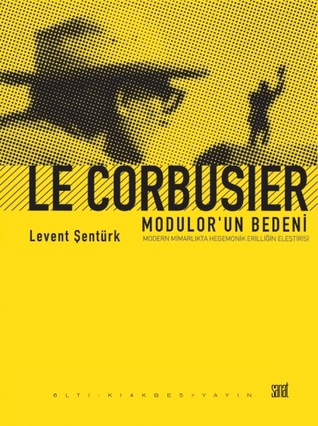 Le Corbusier - Molodorun Bedeni: Modern Mimarlıkta Hegemonik Erilliğin Eleştirisi (Paperback)