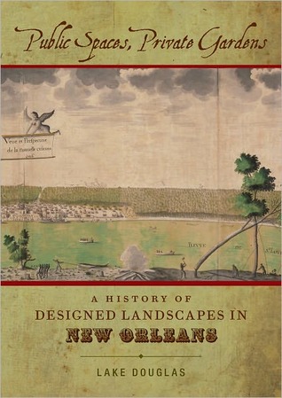 Public Spaces, Private Gardens: A History of Designed Landscapes in New Orleans (Hardcover)