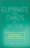 Eliminate the Chaos at Work: 25 Techniques to Increase Productivity Eliminate the Chaos at Work: 25 Techniques to Increase Productivity