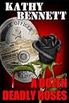 A Dozen Deadly Roses by Kathy Bennett A Dozen Deadly Roses by Kathy Bennett