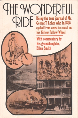 The wonderful ride: Being the true journal of Mr. George T. Loher who in 1895 cycled from coast to coast on his Yellow Fellow wheel (Hardcover)