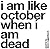 i am like october when i am...