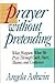 Prayer Without Pretending: What Happens When We Pray Through Guilt, Hurt, Shame, and Confusion
