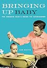 Bringing Up Baby: The Modern Man's Guide to Fatherhood Bringing Up Baby: The Modern Man's Guide to Fatherhood