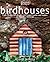 Birdhouses: From Castles to Cottages - 20 Simple Homes and Feeders to Make in a Weekend
