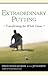 Extraordinary Putting: Transforming the Whole Game