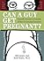 Can a Guy Get Pregnant?: Scientific Answers to Everyday (and Not-So-Everyday) Questions