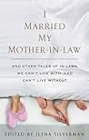 I Married My Mother-In-Law : And Other Tales of In-Laws We Can't Live With -- and Can't Live Without