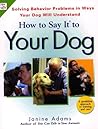 How To Say It to Your Dog: Solving Behavior Problems in Ways Your Dog Will Understand