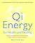 Qi Energy for Health and Healing: A Practical Guide to the Healing Principles of Life Energy
