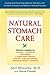 Natural Stomach Care: Treating and Preventing Digestive Disorders Using the Best of Eastern and Wester n Healing Therapies