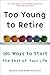 Too Young to Retire: 101 Ways To Start The Rest of Your Life