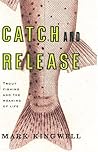 Catch and Release: Trout Fishing and the Meaning of Life Catch and Release: Trout Fishing and the Meaning of Life