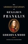 The Americanization of Benjamin Franklin by Gordon S. Wood