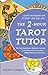 The 2-Hour Tarot Tutor: The Fast, Revolutionary Method for Learning to Read Tarot Cards in Two Hours... Without Memorizing Meanings!