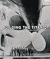 Building the Titanic: An Epic Tale of the Creation of History's Most Famous OceanLiner Building the Titanic: An Epic Tale of the Creation of History's Most Famous OceanLiner