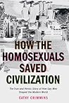 How the Homosexuals Saved Civilization: The Time and Heroic Story of How Gay Men Shaped the Modern World