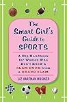 The Smart Girl's Guide to Sports: A Hip Handbook for Women Who Don't Know a Slam Dunk from a Grand Slam