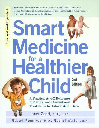 Smart Medicine for a Healthier Child: A Practical A-to-Z Reference to Natural and Conventional Treatments for Infants and Children