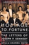 Hostage to Fortune: The Letters of Joseph P. Kennedy Hostage to Fortune: The Letters of Joseph P. Kennedy