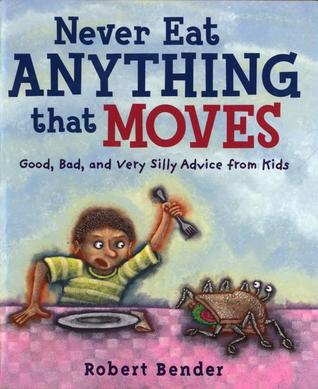 Never Eat Anything that Moves!: Good, Bad, and Very Silly Advice from Kids