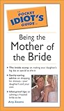 The Pocket Idiot's Guide to Being the Mother of the Bride
