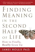 Finding Meaning in the Second Half of Life: How to Finally, Really Grow Up