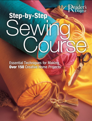 Step-by-Step Sewing Course: Essential Techniques for Making Over 150 Creative Home Projects