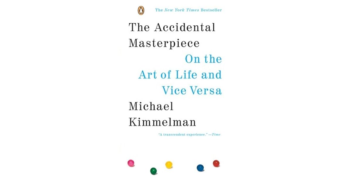 The Accidental Masterpiece On The Art Of Life And Vice Versa By Michael Kimmelman