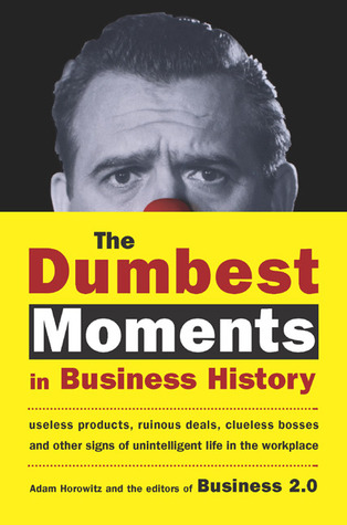 The Dumbest Moments in Business History: Useless Products, Ruinous Deals, Clueless Bosses, and OtherSigns of Unintelligent Life in the Workplace (Hardcover)