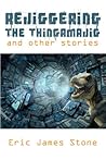 Rejiggering the Thingamajig and Other Stories by Eric James Stone Rejiggering the Thingamajig and Other Stories by Eric James Stone